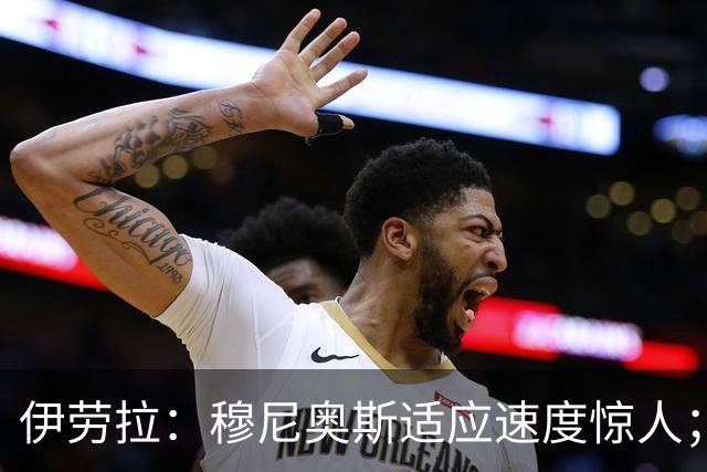 伊劳拉：穆尼奥斯适应速度惊人；阿劳霍的贡献无可挑剔