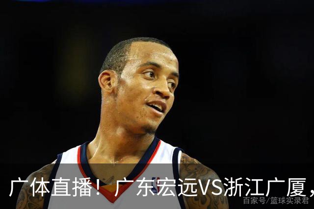 广体直播！广东宏远VS浙江广厦，赛前带来陈老板、胡明轩与徐杰的最新消息
